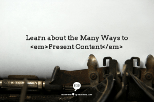 My year-long quest to learn about the many ways to present content.