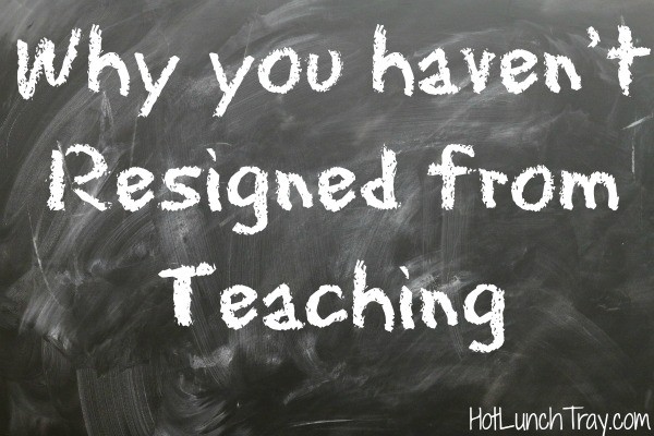 Why you haven't resigned from teaching